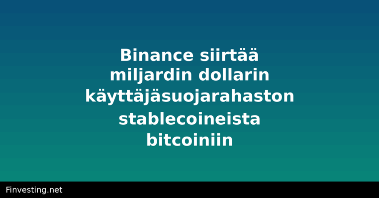 Binance siirtää miljardin dollarin käyttäjäsuojarahaston stablecoineista bitcoiniin