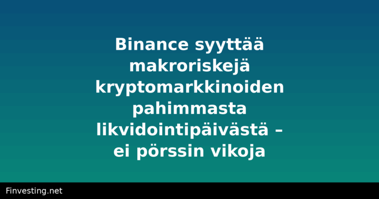 Binance syyttää makroriskejä kryptomarkkinoiden pahimmasta likvidointipäivästä – ei pörssin vikoja