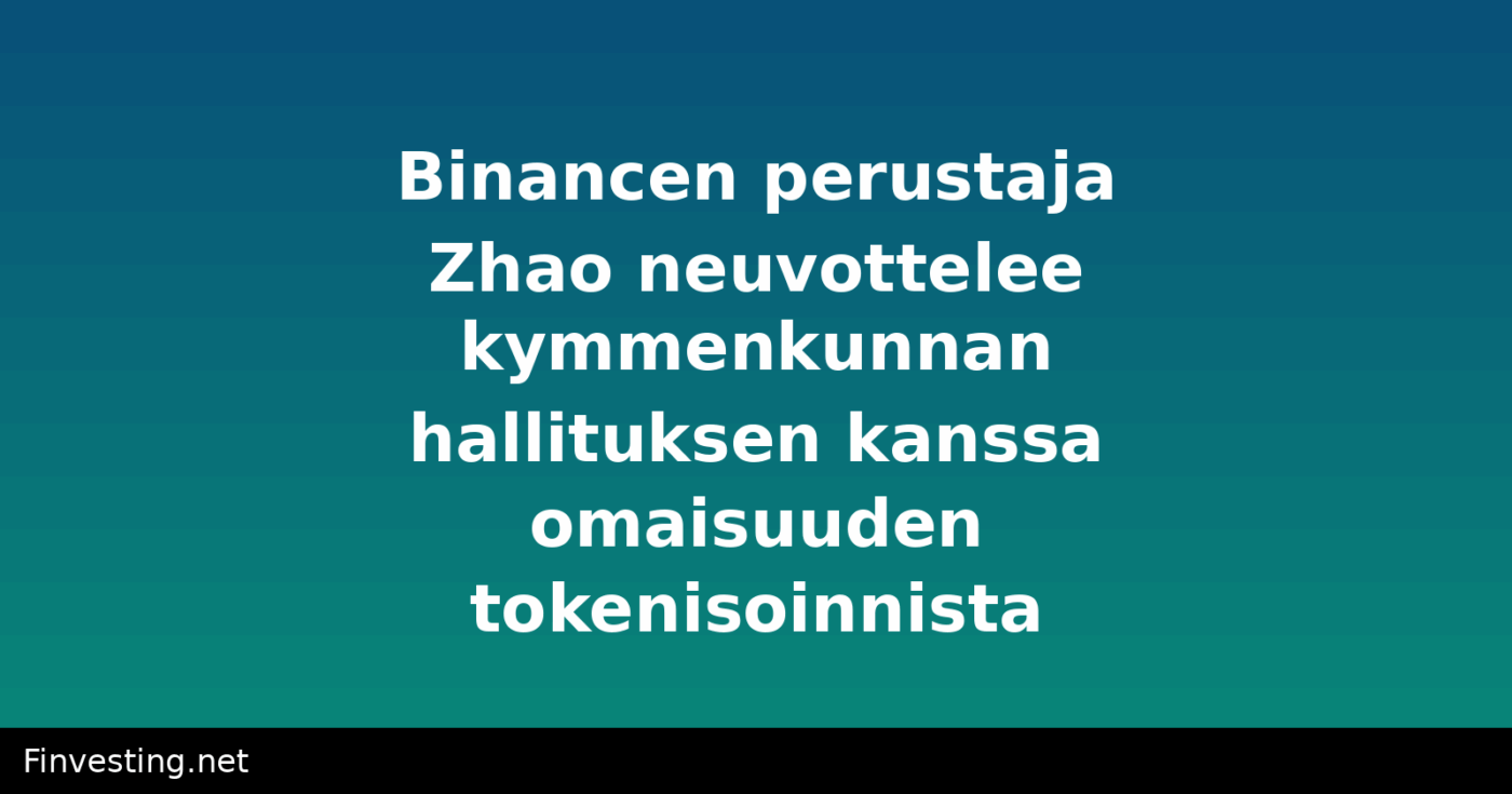 Binancen perustaja Zhao neuvottelee kymmenkunnan hallituksen kanssa omaisuuden tokenisoinnista