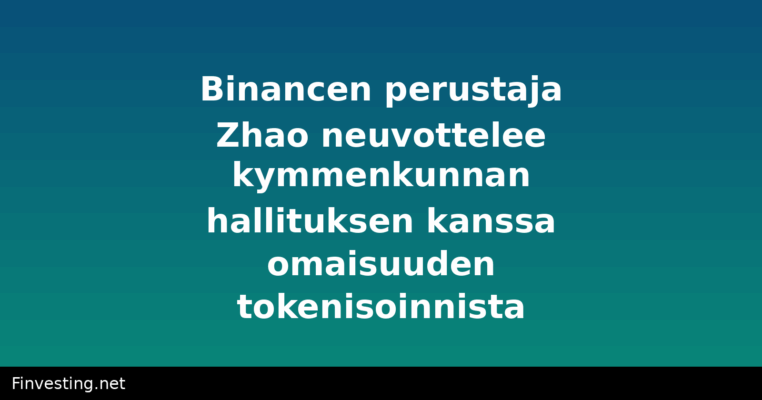 Binancen perustaja Zhao neuvottelee kymmenkunnan hallituksen kanssa omaisuuden tokenisoinnista