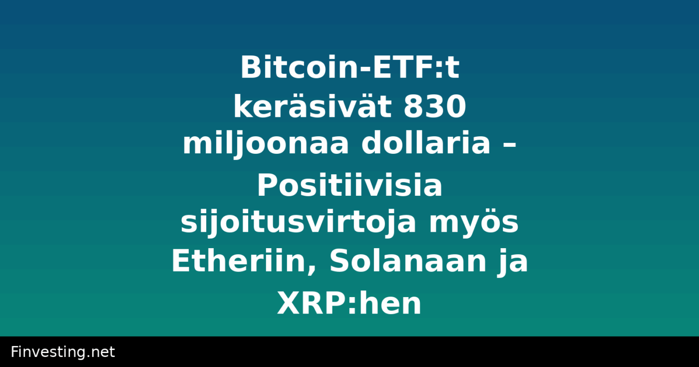 Bitcoin-ETF:t keräsivät 830 miljoonaa dollaria – Positiivisia sijoitusvirtoja myös Etheriin, Solanaan ja XRP:hen