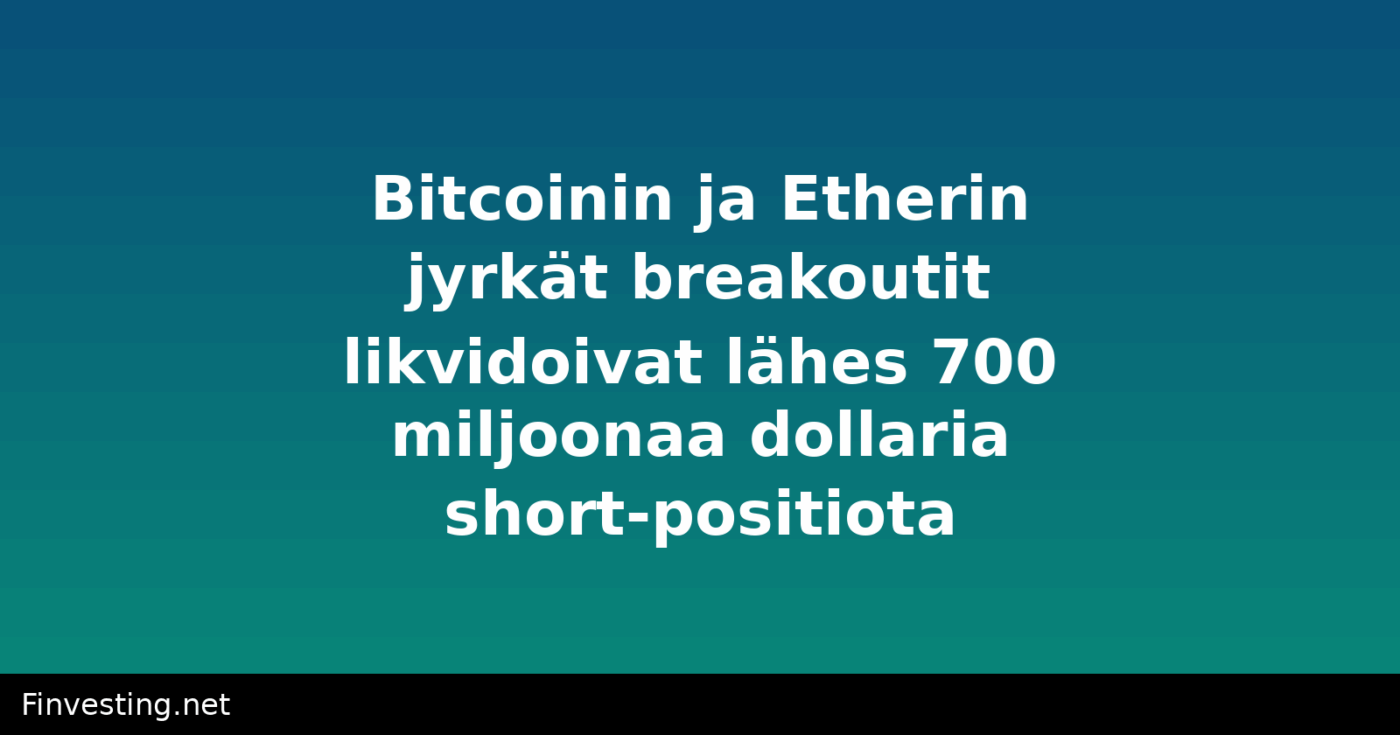 Bitcoinin ja Etherin jyrkät breakoutit likvidoivat lähes 700 miljoonaa dollaria short-positiota