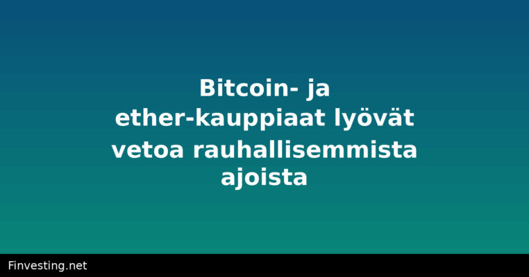 Bitcoin- ja ether-kauppiaat lyövät vetoa rauhallisemmista ajoista