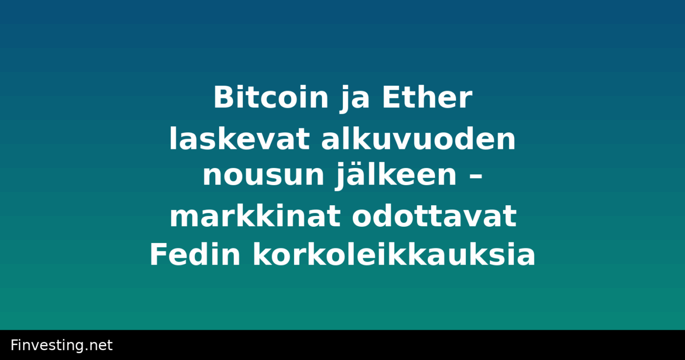 Bitcoin ja Ether laskevat alkuvuoden nousun jälkeen – markkinat odottavat Fedin korkoleikkauksia
