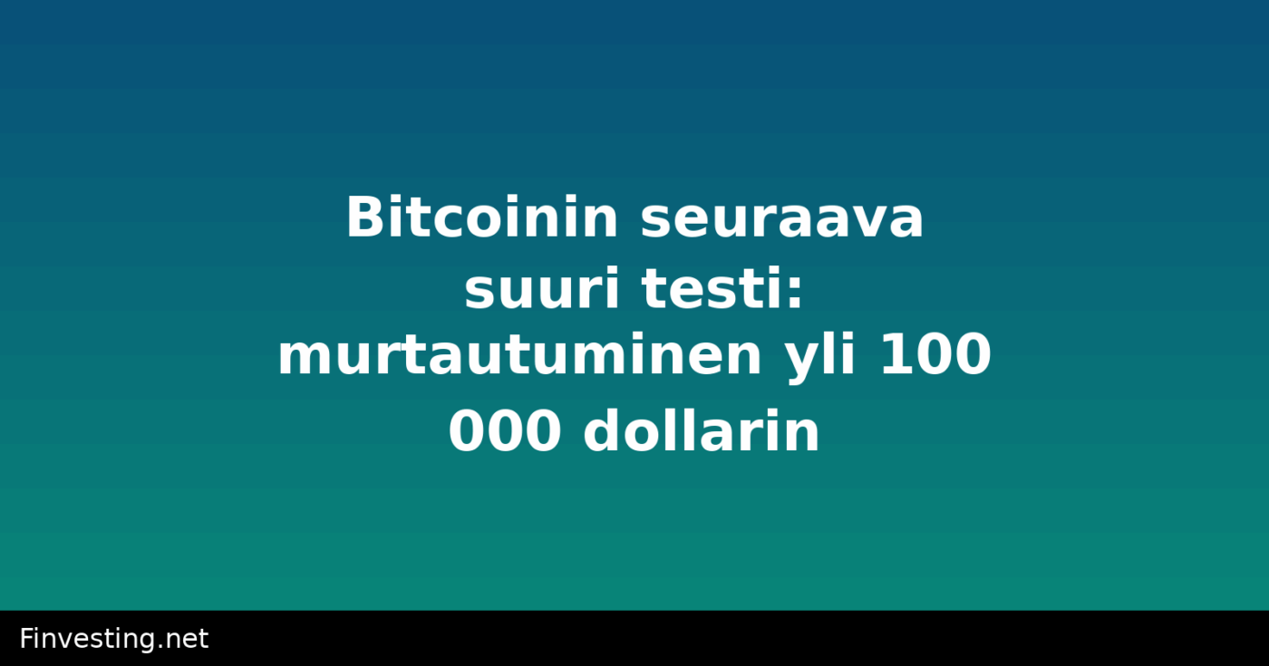 Bitcoinin seuraava suuri testi: murtautuminen yli 100 000 dollarin