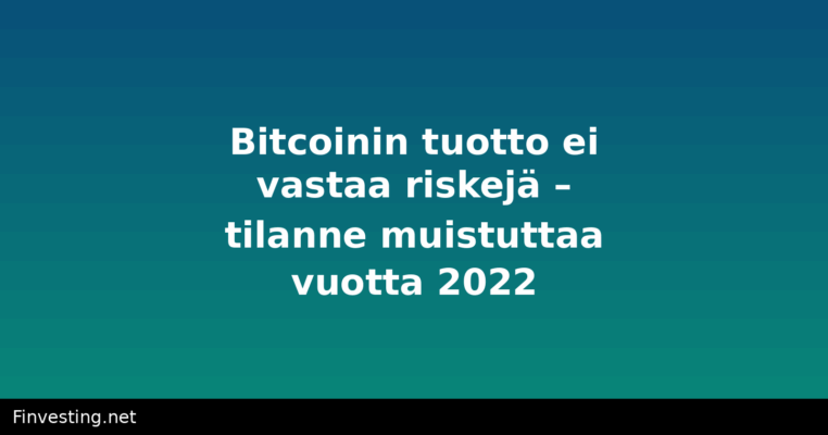 Bitcoinin tuotto ei vastaa riskejä – tilanne muistuttaa vuotta 2022
