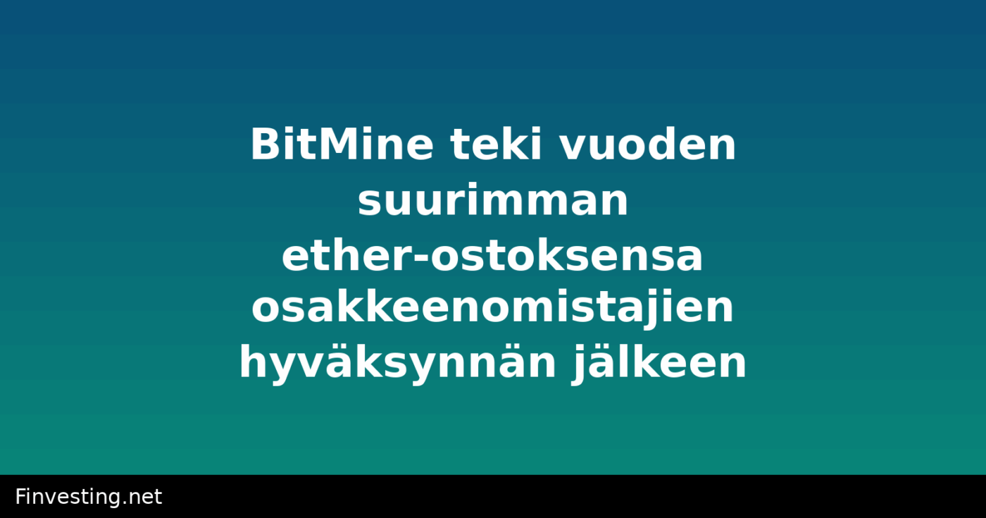 BitMine teki vuoden suurimman ether-ostoksensa osakkeenomistajien hyväksynnän jälkeen