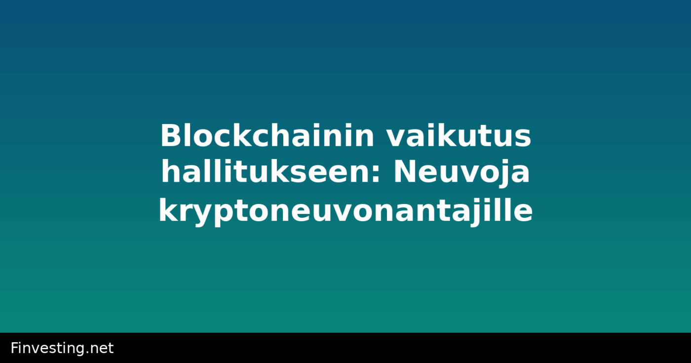 Blockchainin vaikutus hallitukseen: Neuvoja kryptoneuvonantajille