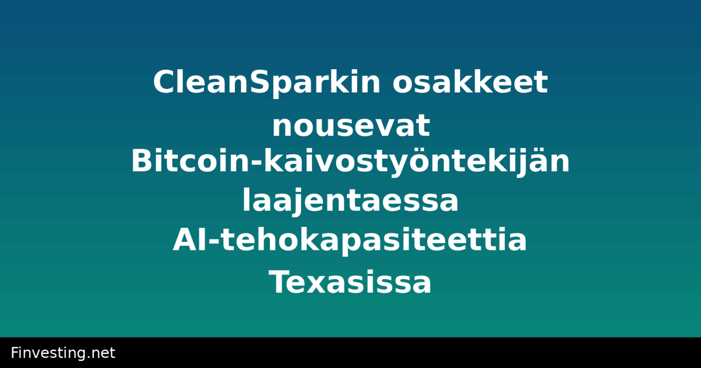 CleanSparkin osakkeet nousevat Bitcoin-kaivostyöntekijän laajentaessa AI-tehokapasiteettia Texasissa