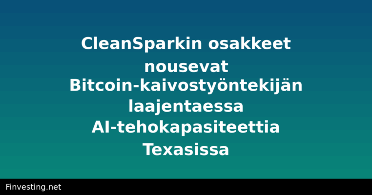 CleanSparkin osakkeet nousevat Bitcoin-kaivostyöntekijän laajentaessa AI-tehokapasiteettia Texasissa