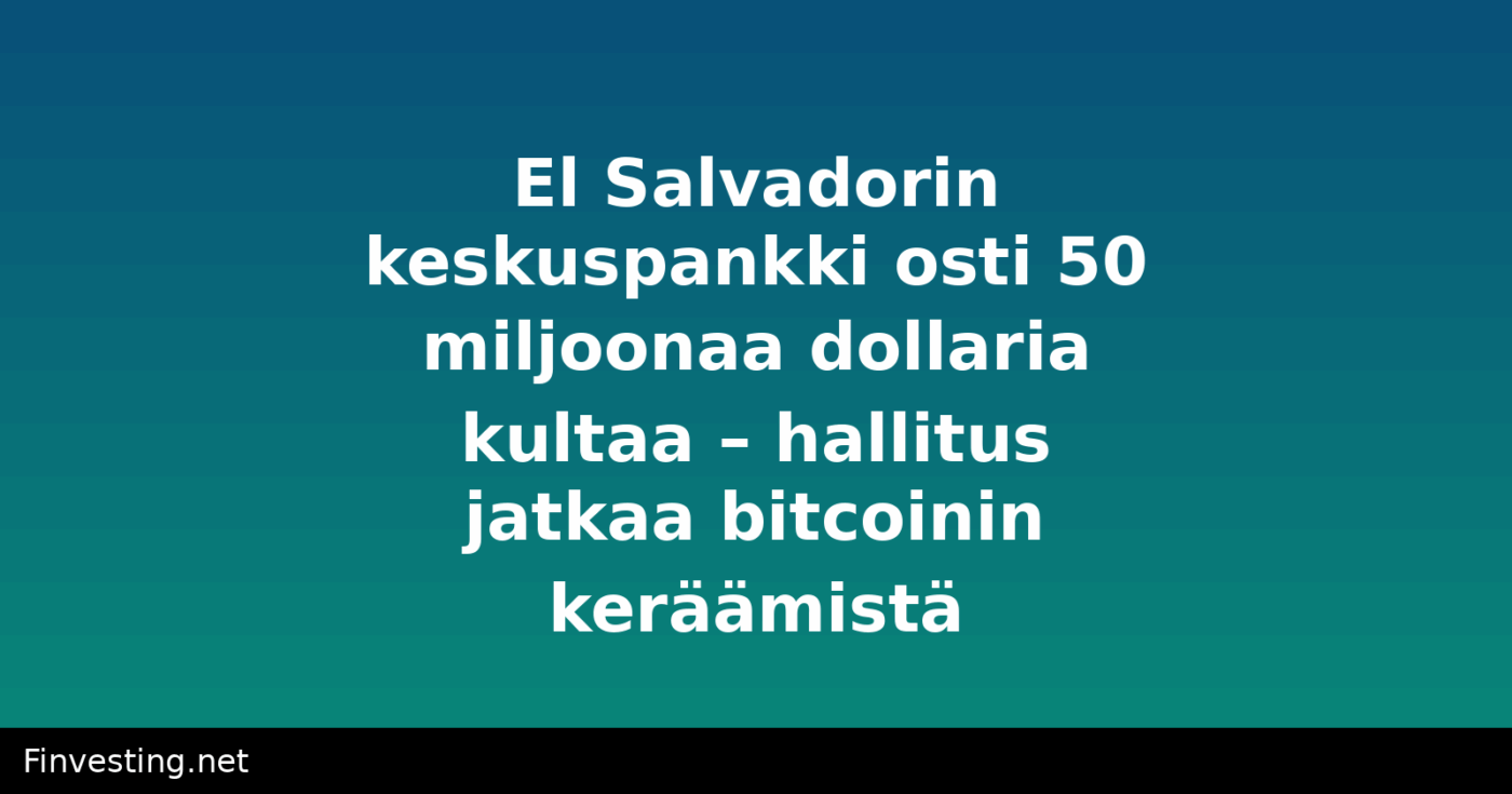 El Salvadorin keskuspankki osti 50 miljoonaa dollaria kultaa – hallitus jatkaa bitcoinin keräämistä
