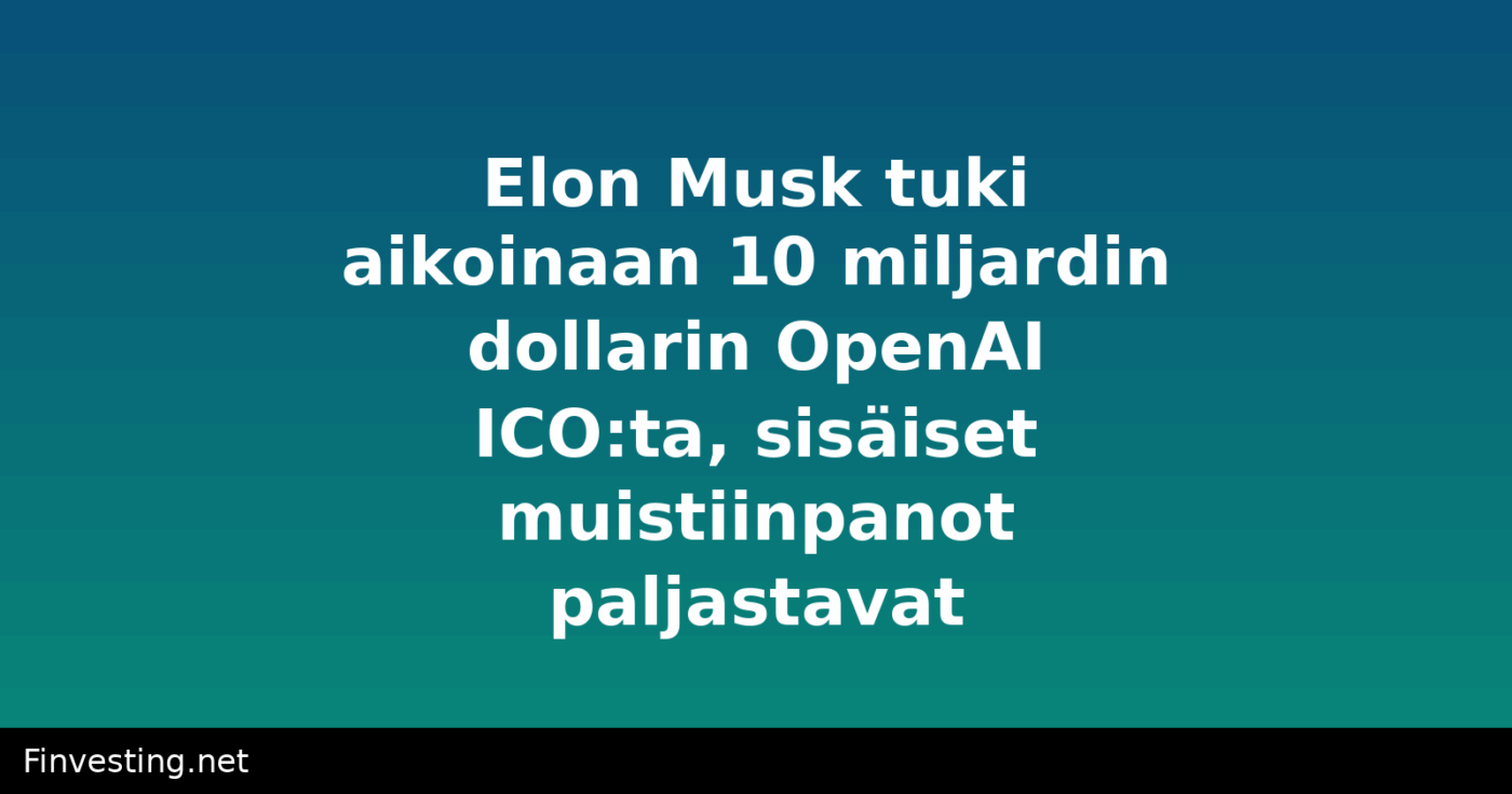 Elon Musk tuki aikoinaan 10 miljardin dollarin OpenAI ICO:ta, sisäiset muistiinpanot paljastavat