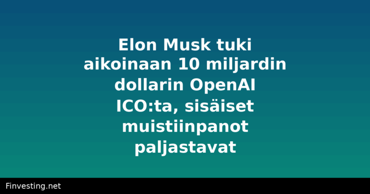 Elon Musk tuki aikoinaan 10 miljardin dollarin OpenAI ICO:ta, sisäiset muistiinpanot paljastavat