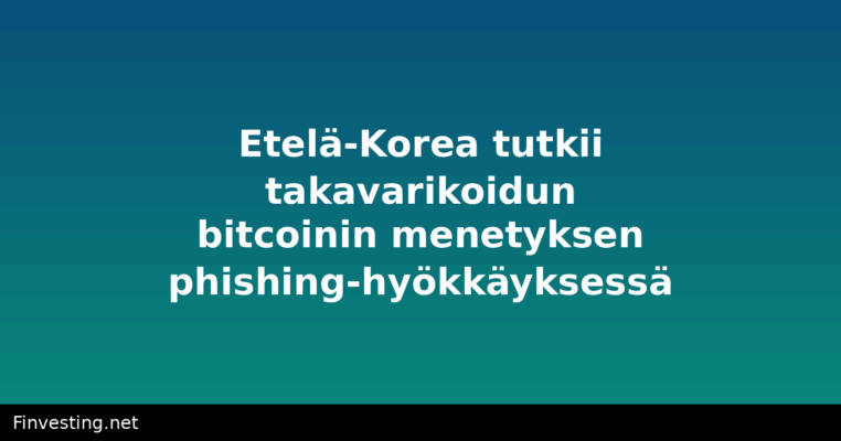 Etelä-Korea tutkii takavarikoidun bitcoinin menetyksen phishing-hyökkäyksessä