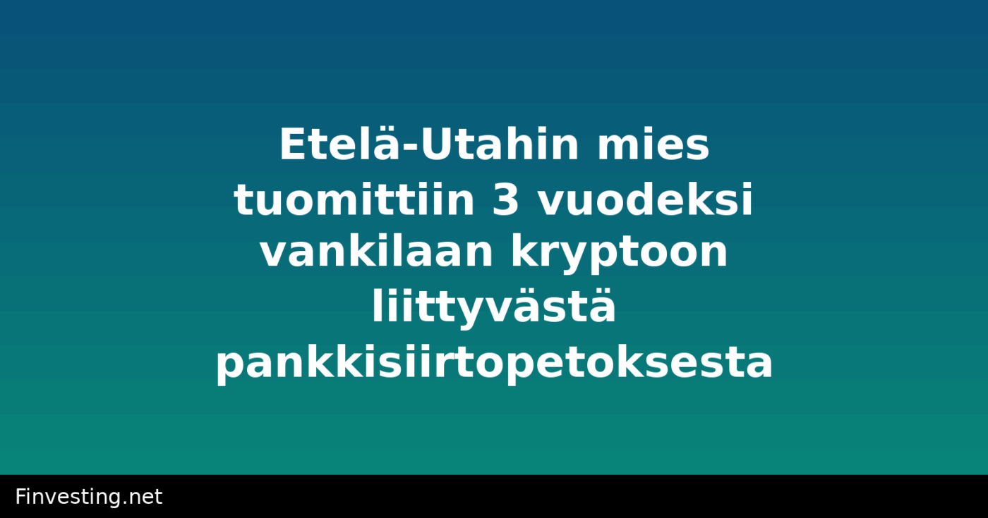 Etelä-Utahin mies tuomittiin 3 vuodeksi vankilaan kryptoon liittyvästä pankkisiirtopetoksesta