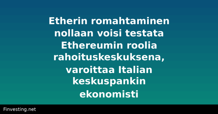 Etherin romahtaminen nollaan voisi testata Ethereumin roolia rahoituskeskuksena, varoittaa Italian keskuspankin ekonomisti