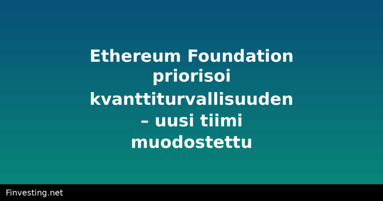 Ethereum Foundation priorisoi kvanttiturvallisuuden – uusi tiimi muodostettu