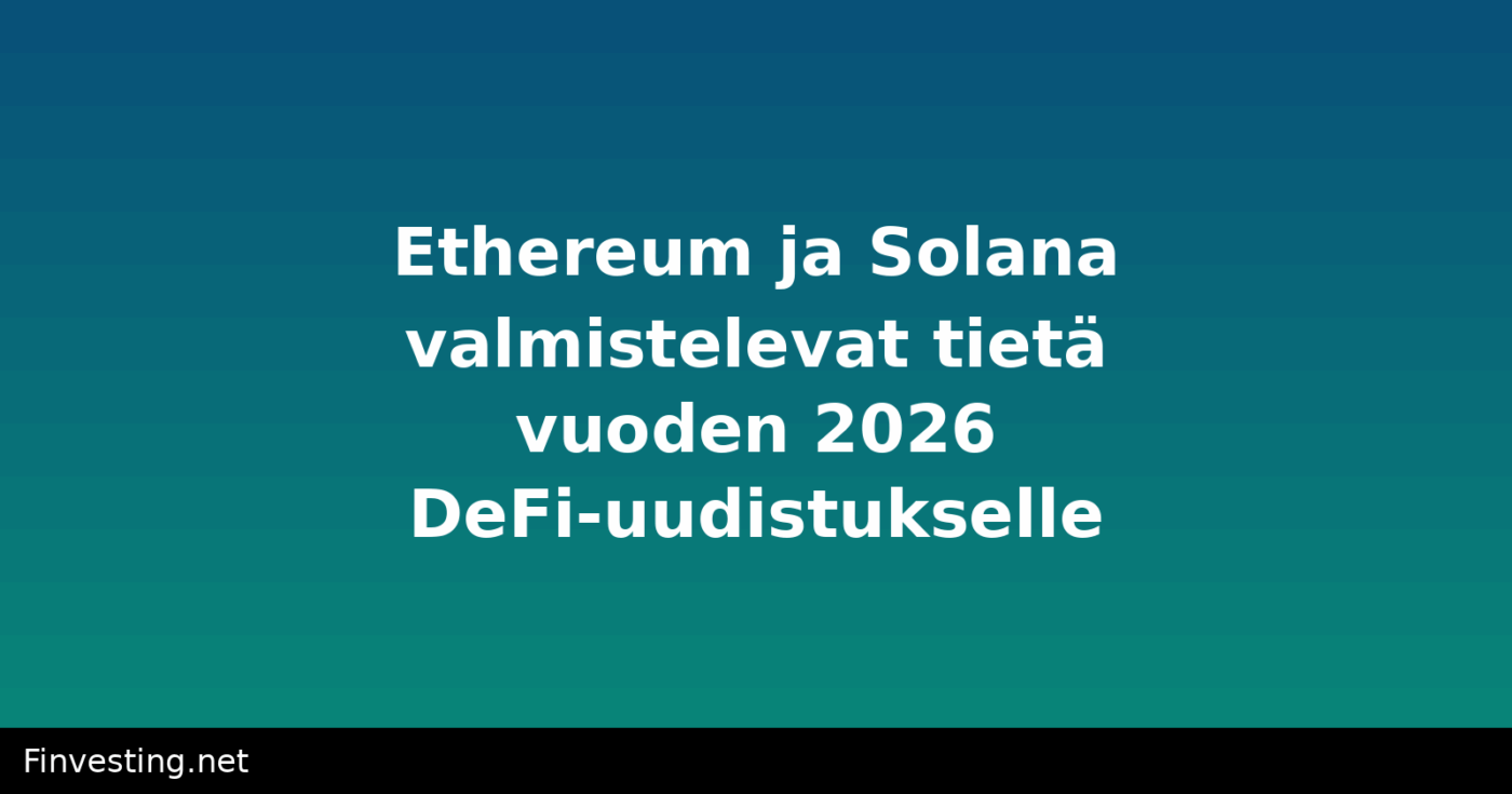 Ethereum ja Solana valmistelevat tietä vuoden 2026 DeFi-uudistukselle
