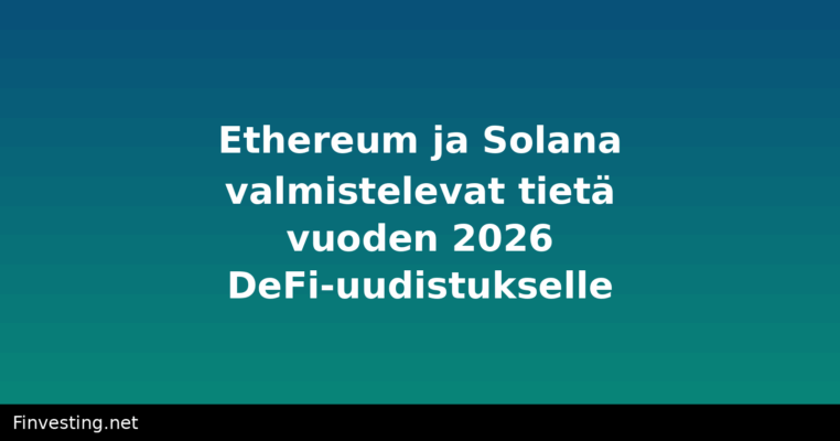Ethereum ja Solana valmistelevat tietä vuoden 2026 DeFi-uudistukselle