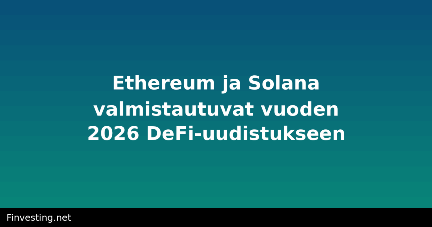 Ethereum ja Solana valmistautuvat vuoden 2026 DeFi-uudistukseen