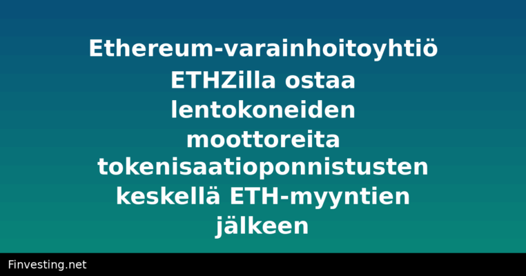 Ethereum-varainhoitoyhtiö ETHZilla ostaa lentokoneiden moottoreita tokenisaatioponnistusten keskellä ETH-myyntien jälkeen