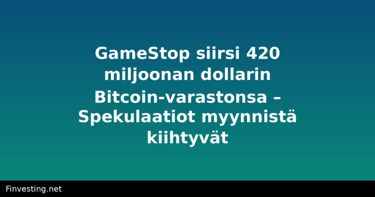 GameStop siirsi 420 miljoonan dollarin Bitcoin-varastonsa – Spekulaatiot myynnistä kiihtyvät