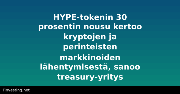 HYPE-tokenin 30 prosentin nousu kertoo kryptojen ja perinteisten markkinoiden lähentymisestä, sanoo treasury-yritys