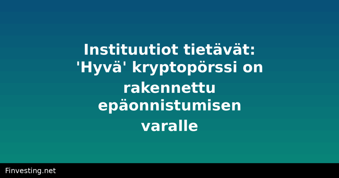 Instituutiot tietävät: 'Hyvä' kryptopörssi on rakennettu epäonnistumisen varalle