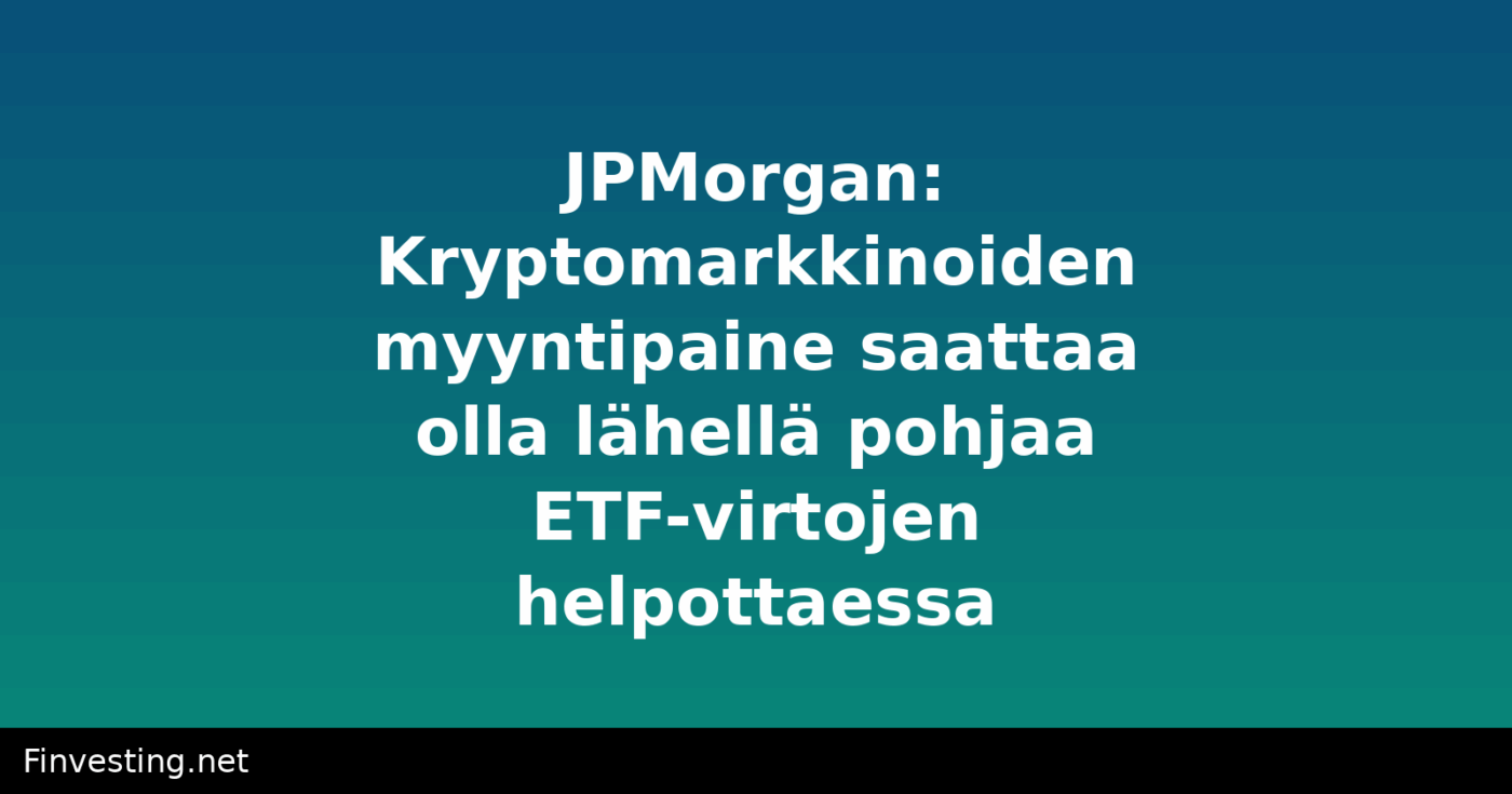 JPMorgan: Kryptomarkkinoiden myyntipaine saattaa olla lähellä pohjaa ETF-virtojen helpottaessa