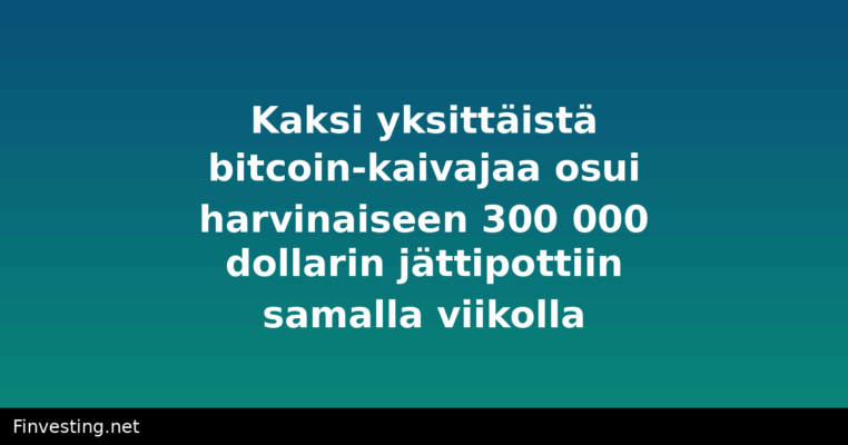 Kaksi yksittäistä bitcoin-kaivajaa osui harvinaiseen 300 000 dollarin jättipottiin samalla viikolla