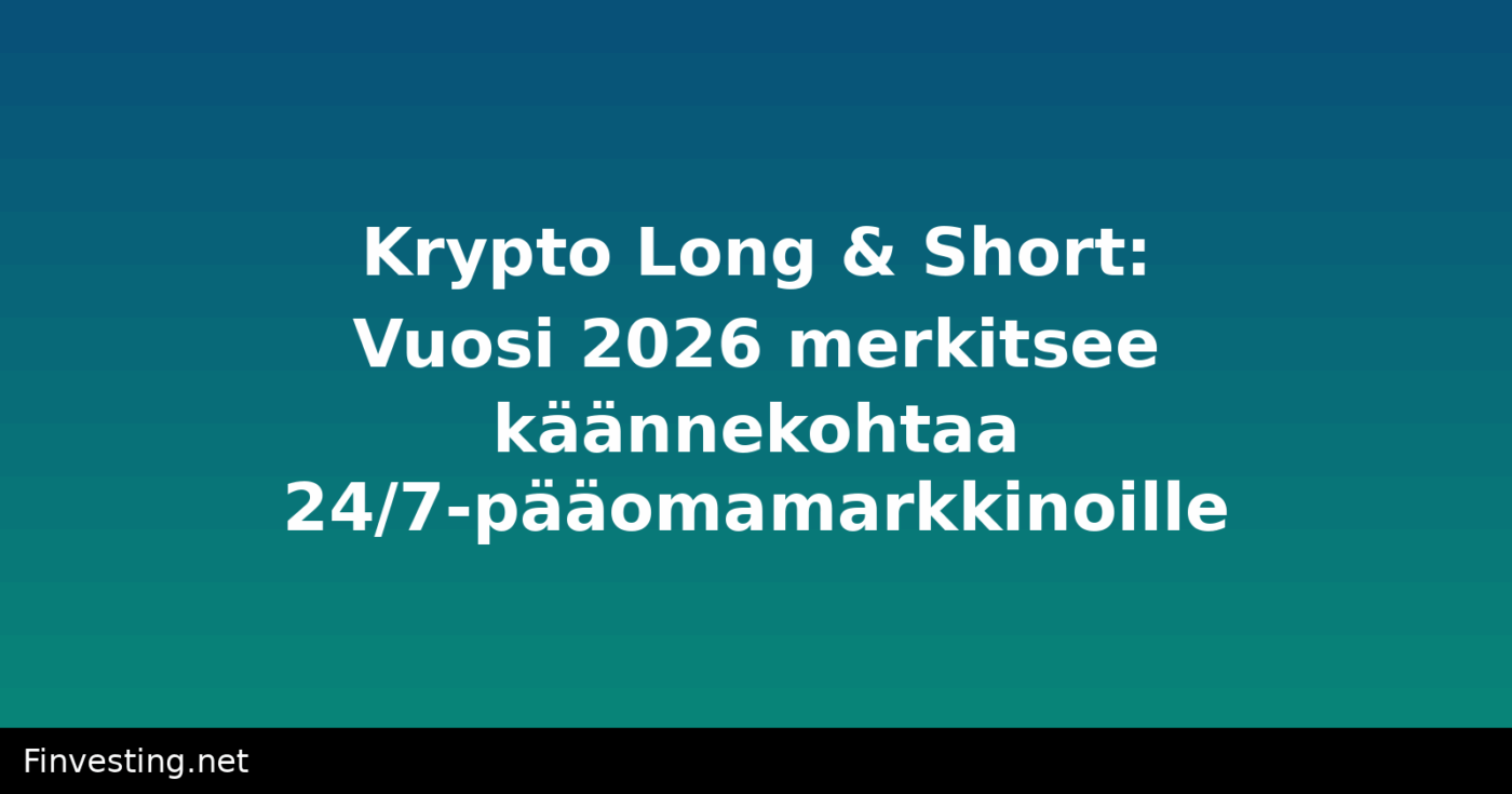 Krypto Long & Short: Vuosi 2026 merkitsee käännekohtaa 24/7-pääomamarkkinoille