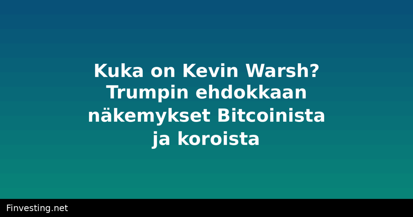 Kuka on Kevin Warsh? Trumpin ehdokkaan näkemykset Bitcoinista ja koroista