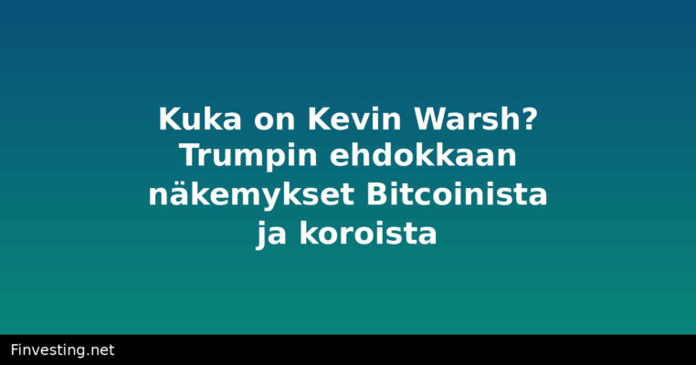 Kuka on Kevin Warsh? Trumpin ehdokkaan näkemykset Bitcoinista ja koroista