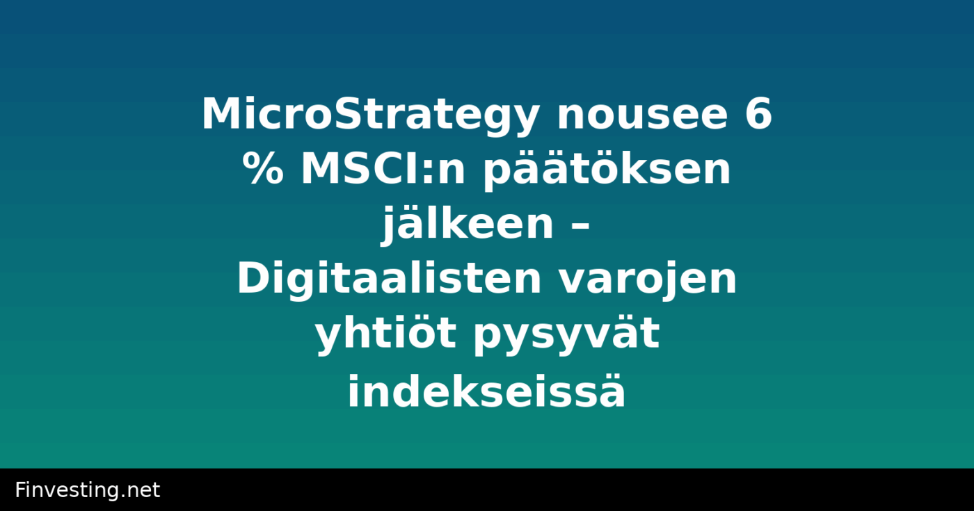 MicroStrategy nousee 6 % MSCI:n päätöksen jälkeen – Digitaalisten varojen yhtiöt pysyvät indekseissä