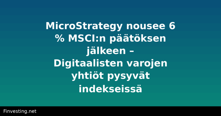 MicroStrategy nousee 6 % MSCI:n päätöksen jälkeen – Digitaalisten varojen yhtiöt pysyvät indekseissä
