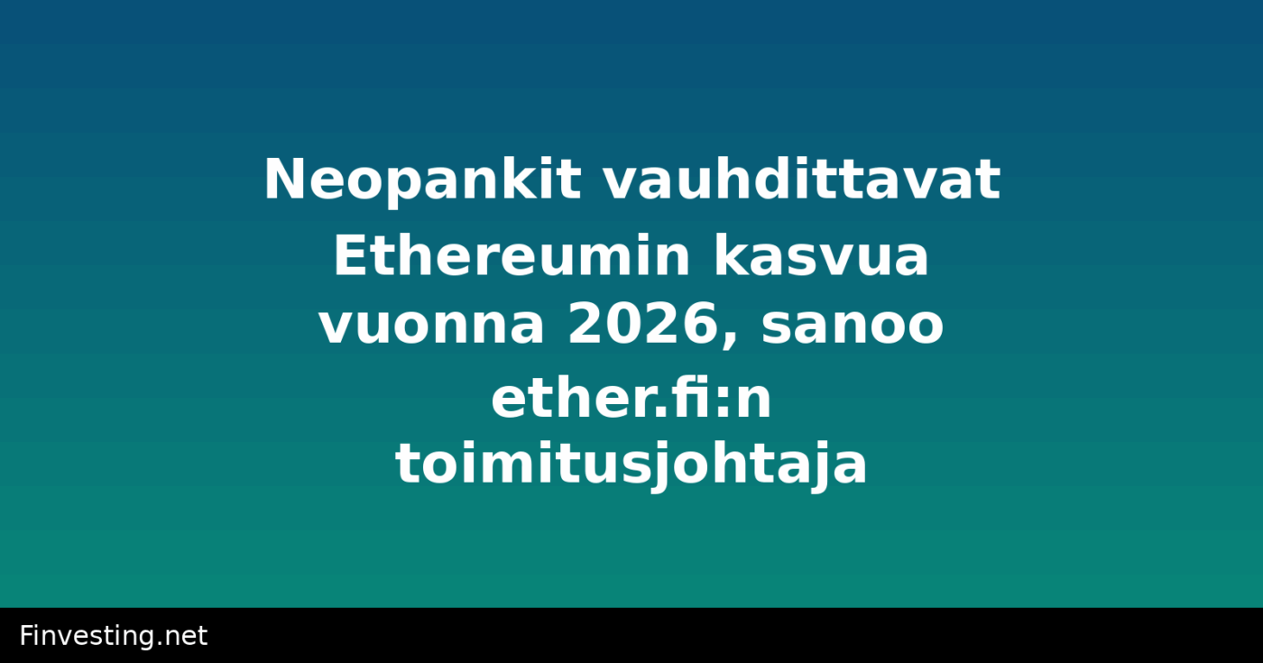 Neopankit vauhdittavat Ethereumin kasvua vuonna 2026, sanoo ether.fi:n toimitusjohtaja