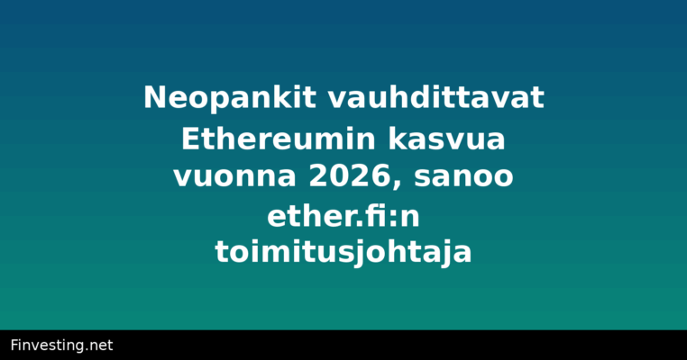 Neopankit vauhdittavat Ethereumin kasvua vuonna 2026, sanoo ether.fi:n toimitusjohtaja