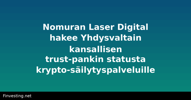 Nomuran Laser Digital hakee Yhdysvaltain kansallisen trust-pankin statusta krypto-säilytyspalveluille