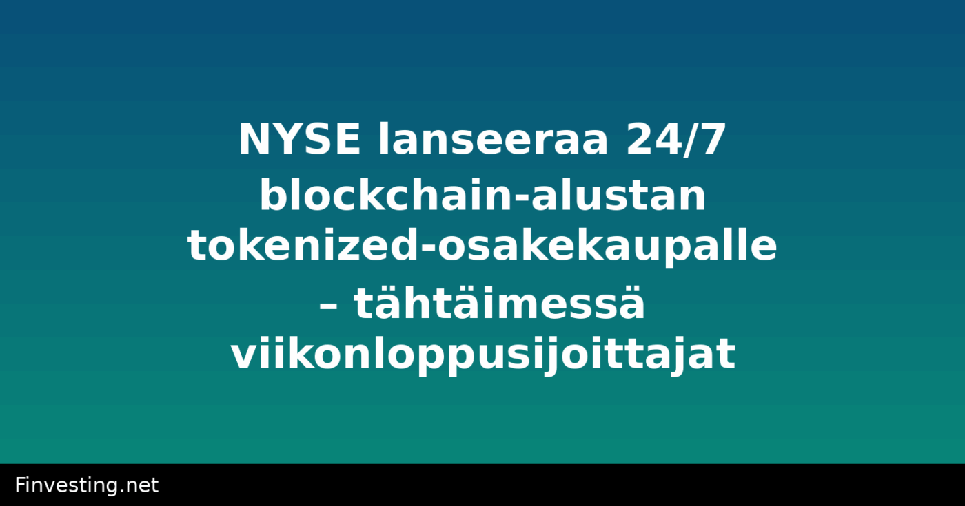 NYSE lanseeraa 24/7 blockchain-alustan tokenized-osakekaupalle – tähtäimessä viikonloppusijoittajat