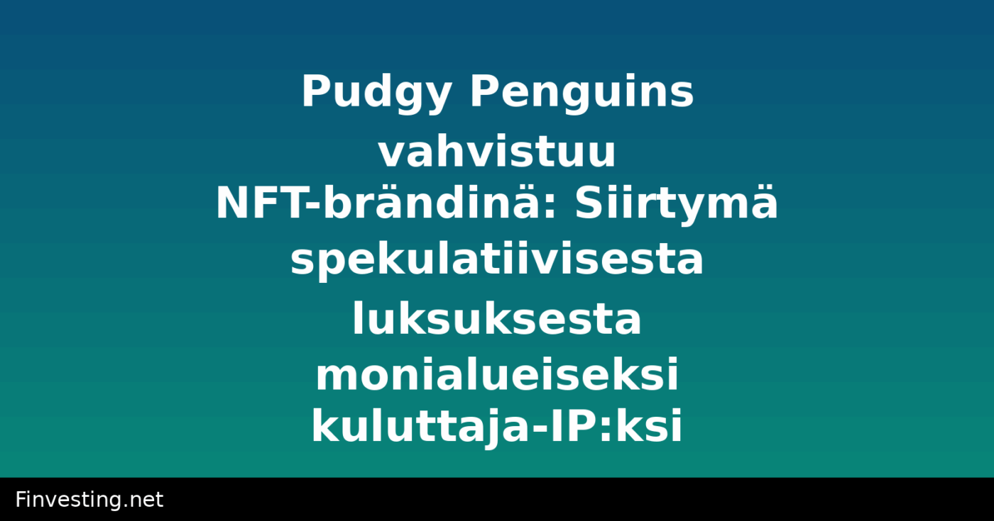 Pudgy Penguins vahvistuu NFT-brändinä: Siirtymä spekulatiivisesta luksuksesta monialueiseksi kuluttaja-IP:ksi
