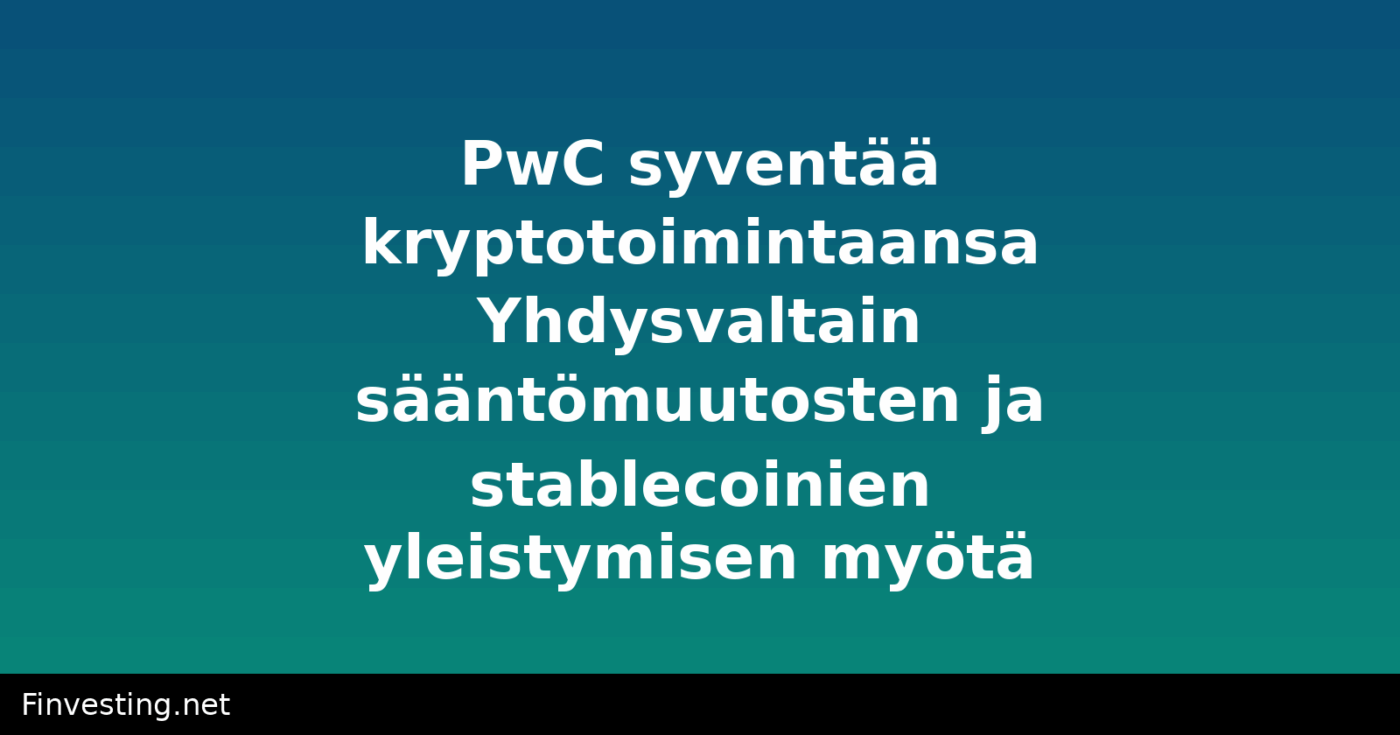 PwC syventää kryptotoimintaansa Yhdysvaltain sääntömuutosten ja stablecoinien yleistymisen myötä