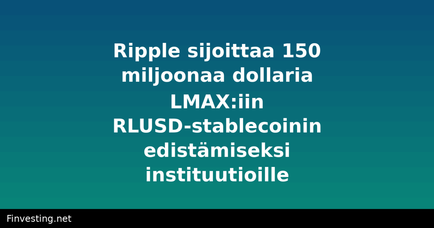 Ripple sijoittaa 150 miljoonaa dollaria LMAX:iin RLUSD-stablecoinin edistämiseksi instituutioille