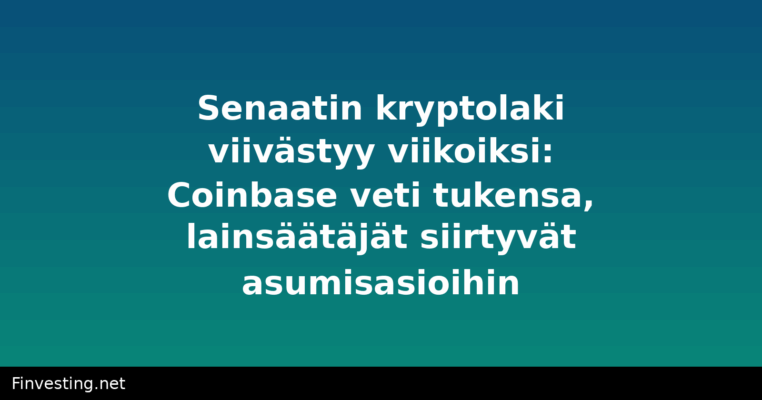 Senaatin kryptolaki viivästyy viikoiksi: Coinbase veti tukensa, lainsäätäjät siirtyvät asumisasioihin