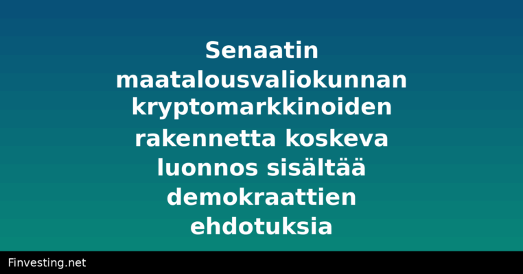 Senaatin maatalousvaliokunnan kryptomarkkinoiden rakennetta koskeva luonnos sisältää demokraattien ehdotuksia