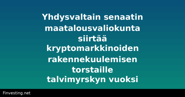 Yhdysvaltain senaatin maatalousvaliokunta siirtää kryptomarkkinoiden rakennekuulemisen torstaille talvimyrskyn vuoksi