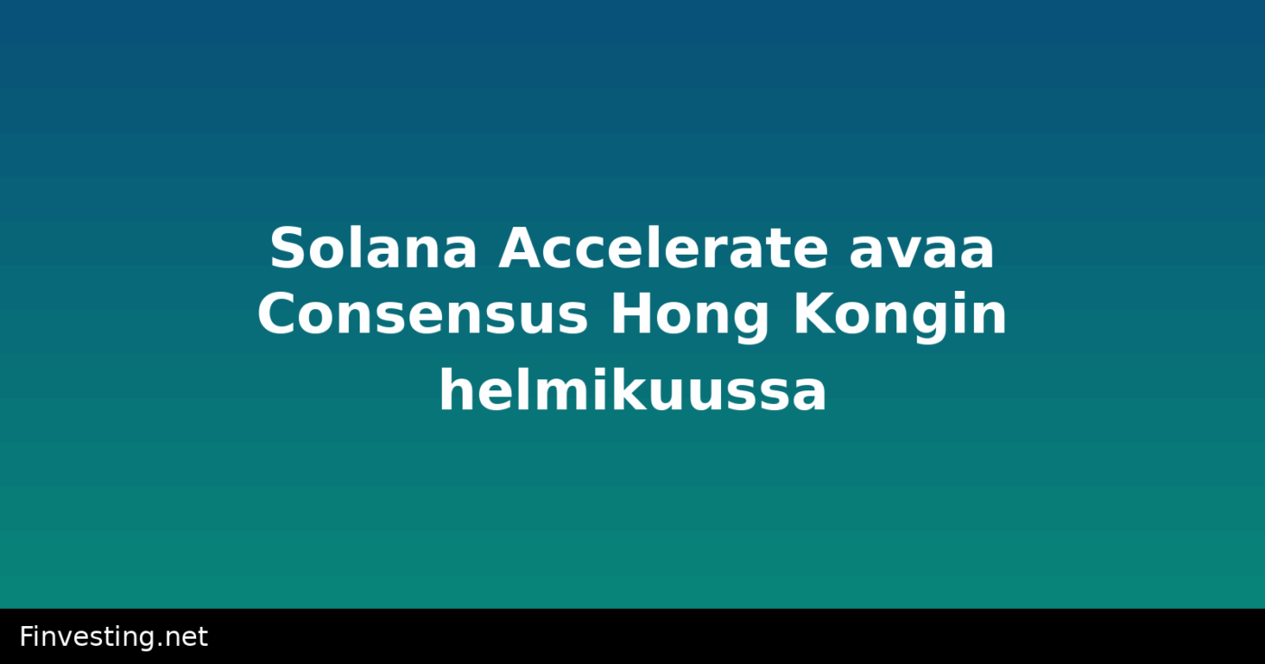 Solana Accelerate avaa Consensus Hong Kongin helmikuussa