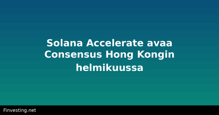 Solana Accelerate avaa Consensus Hong Kongin helmikuussa
