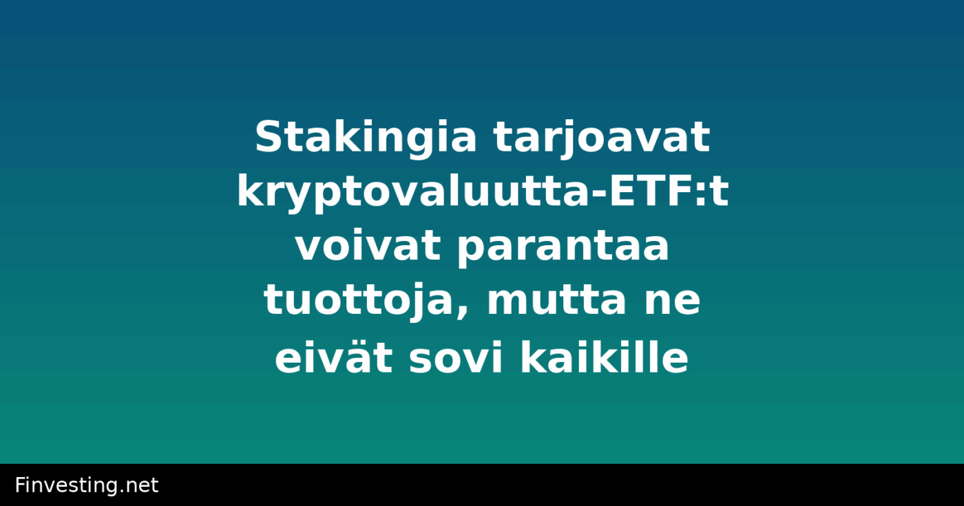 Stakingia tarjoavat kryptovaluutta-ETF:t voivat parantaa tuottoja, mutta ne eivät sovi kaikille