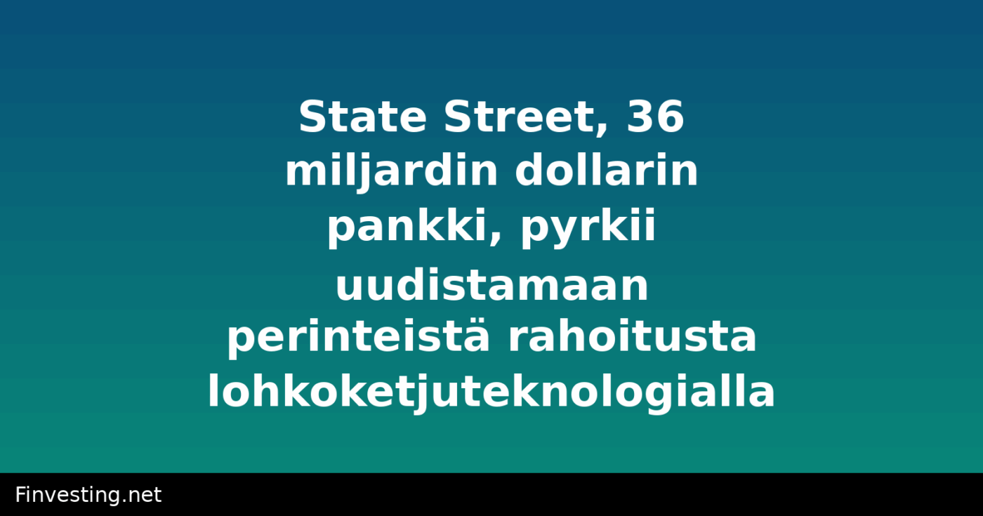 State Street, 36 miljardin dollarin pankki, pyrkii uudistamaan perinteistä rahoitusta lohkoketjuteknologialla