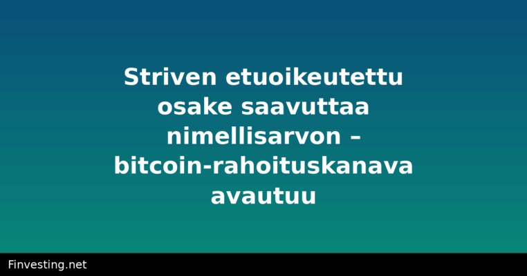 Striven etuoikeutettu osake saavuttaa nimellisarvon – bitcoin-rahoituskanava avautuu